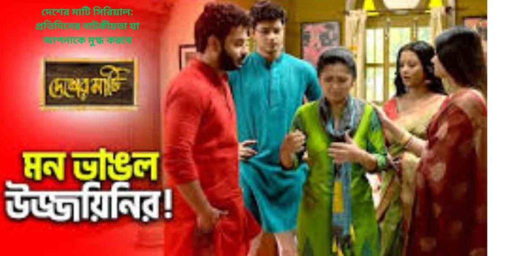 দেশের মাটি সিরিয়াল: প্রতিদিনের নাটকীয়তা যা আপনাকে মুগ্ধ করবে