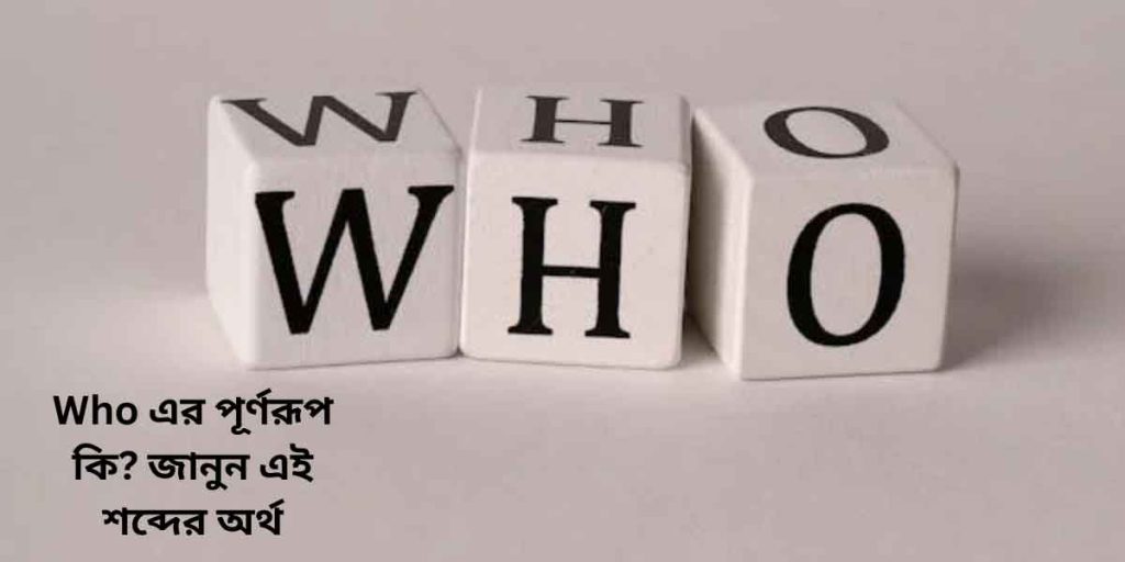 Who এর পূর্ণরূপ কি? জানুন এই শব্দের অর্থ